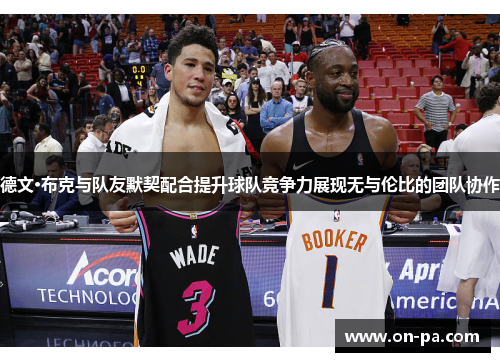 德文·布克与队友默契配合提升球队竞争力展现无与伦比的团队协作