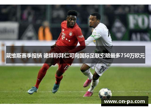 戴维斯赛季报销 德媒称拜仁可向国际足联索赔最多750万欧元