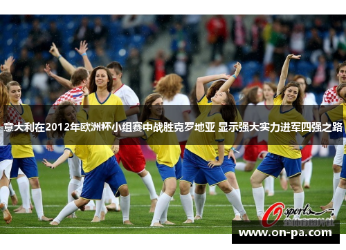 意大利在2012年欧洲杯小组赛中战胜克罗地亚 显示强大实力进军四强之路