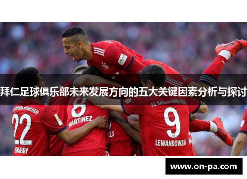 拜仁足球俱乐部未来发展方向的五大关键因素分析与探讨 拜仁足球俱乐部未来发展方向的五大关键因素分析与探讨