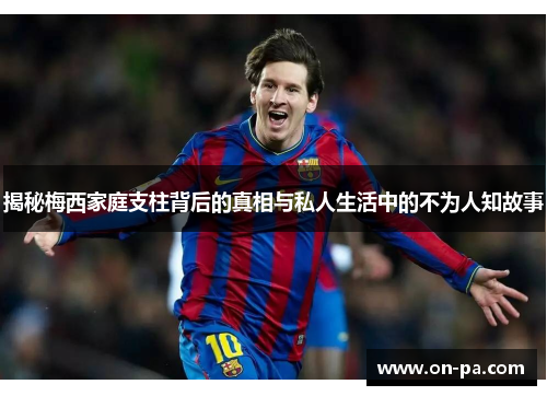 揭秘梅西家庭支柱背后的真相与私人生活中的不为人知故事