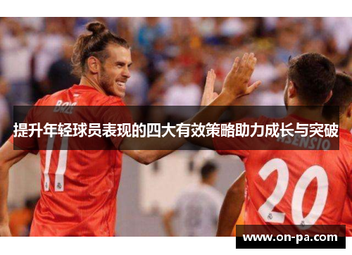 提升年轻球员表现的四大有效策略助力成长与突破