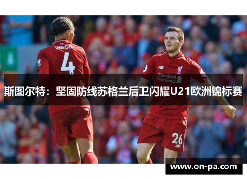 斯图尔特：坚固防线苏格兰后卫闪耀U21欧洲锦标赛