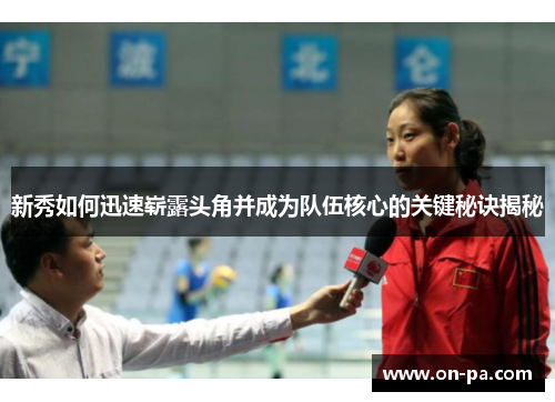 新秀如何迅速崭露头角并成为队伍核心的关键秘诀揭秘