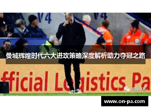 曼城辉煌时代六大进攻策略深度解析助力夺冠之路