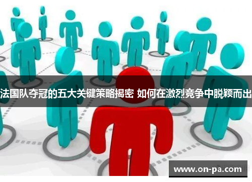 法国队夺冠的五大关键策略揭密 如何在激烈竞争中脱颖而出