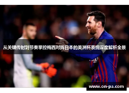 从关键传射到节奏掌控梅西对阵日本的美洲杯表现深度解析全景