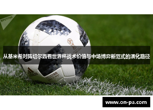 从基米希对阵切尔西看世界杯战术价值与中场博弈新范式的演化路径 从基米希对阵切尔西看世界杯战术价值与中场博弈新范式的演化路径