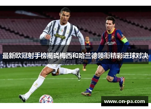 最新欧冠射手榜揭晓梅西和哈兰德领衔精彩进球对决