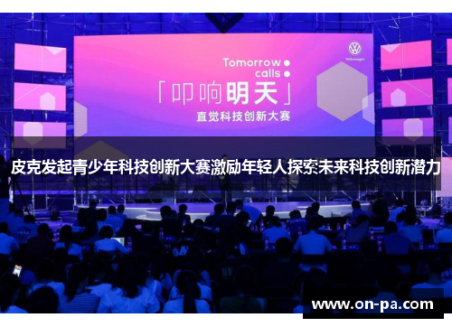 皮克发起青少年科技创新大赛激励年轻人探索未来科技创新潜力 皮克发起青少年科技创新大赛激励年轻人探索未来科技创新潜力