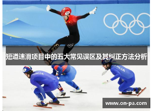 短道速滑项目中的五大常见误区及其纠正方法分析