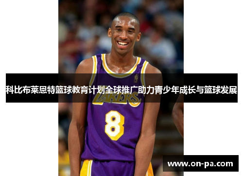 科比布莱恩特篮球教育计划全球推广助力青少年成长与篮球发展