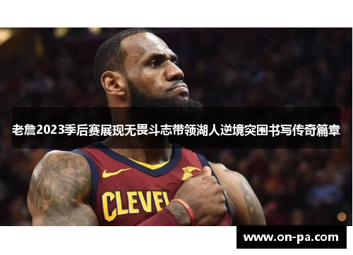 老詹2023季后赛展现无畏斗志带领湖人逆境突围书写传奇篇章 老詹2023季后赛展现无畏斗志带领湖人逆境突围书写传奇篇章