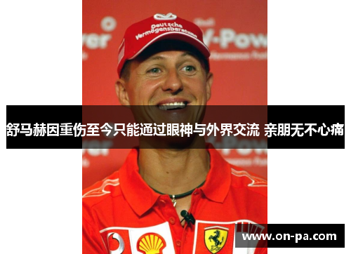舒马赫因重伤至今只能通过眼神与外界交流 亲朋无不心痛