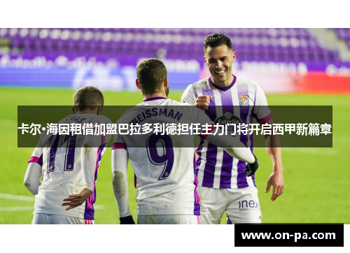 卡尔·海因租借加盟巴拉多利德担任主力门将开启西甲新篇章 卡尔·海因租借加盟巴拉多利德担任主力门将开启西甲新篇章