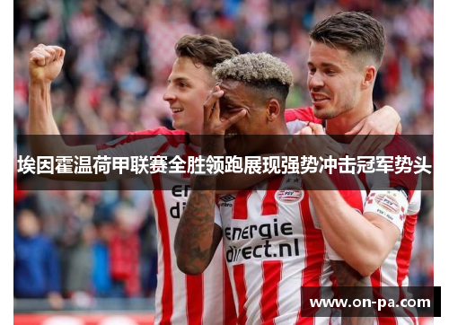 埃因霍温荷甲联赛全胜领跑展现强势冲击冠军势头 埃因霍温荷甲联赛全胜领跑展现强势冲击冠军势头