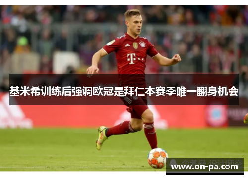 基米希训练后强调欧冠是拜仁本赛季唯一翻身机会