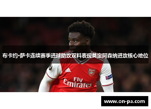 布卡约·萨卡连续赛季进球助攻双料表现奠定阿森纳进攻核心地位