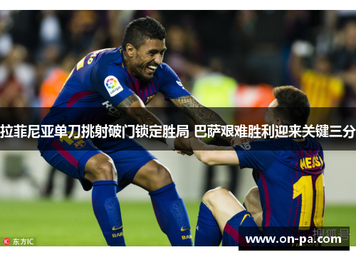 拉菲尼亚单刀挑射破门锁定胜局 巴萨艰难胜利迎来关键三分