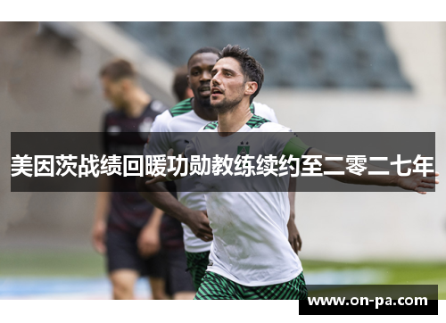 美因茨战绩回暖功勋教练续约至二零二七年