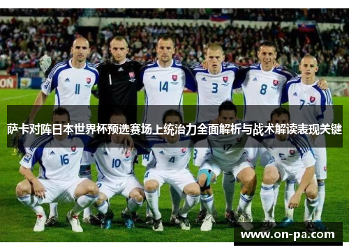 萨卡对阵日本世界杯预选赛场上统治力全面解析与战术解读表现关键 萨卡对阵日本世界杯预选赛场上统治力全面解析与战术解读表现关键