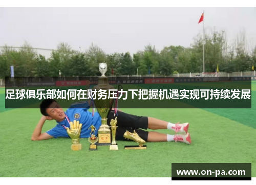 足球俱乐部如何在财务压力下把握机遇实现可持续发展