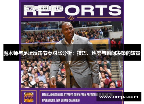 魔术师与足坛反击节奏对比分析:技巧、速度与瞬间决策的较量 魔术师与足坛反击节奏对比分析:技巧、速度与瞬间决策的较量