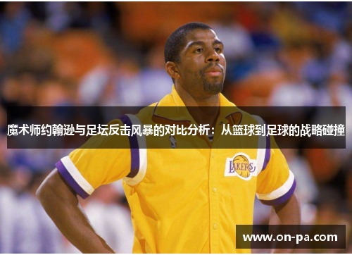 魔术师约翰逊与足坛反击风暴的对比分析：从篮球到足球的战略碰撞