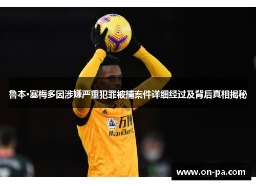鲁本·塞梅多因涉嫌严重犯罪被捕案件详细经过及背后真相揭秘 鲁本·塞梅多因涉嫌严重犯罪被捕案件详细经过及背后真相揭秘