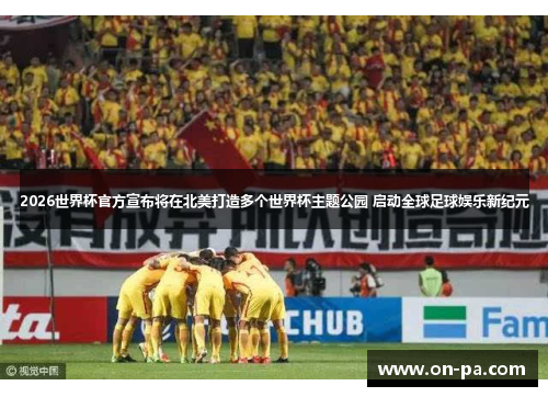 2026世界杯官方宣布将在北美打造多个世界杯主题公园 启动全球足球娱乐新纪元 2026世界杯官方宣布将在北美打造多个世界杯主题公园 启动全球足球娱乐新纪元