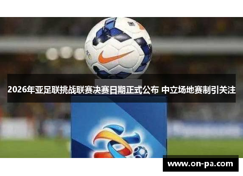 2026年亚足联挑战联赛决赛日期正式公布 中立场地赛制引关注