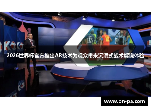 2026世界杯官方推出AR技术为观众带来沉浸式战术解说体验 2026世界杯官方推出AR技术为观众带来沉浸式战术解说体验