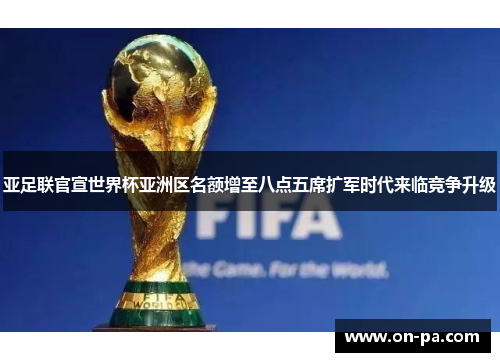 亚足联官宣世界杯亚洲区名额增至八点五席扩军时代来临竞争升级