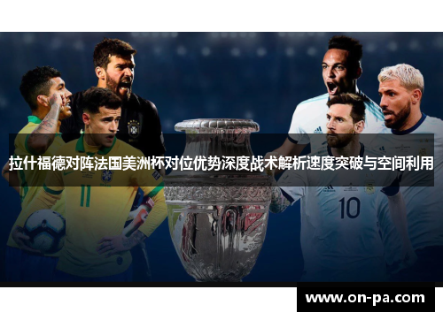 拉什福德对阵法国美洲杯对位优势深度战术解析速度突破与空间利用 拉什福德对阵法国美洲杯对位优势深度战术解析速度突破与空间利用