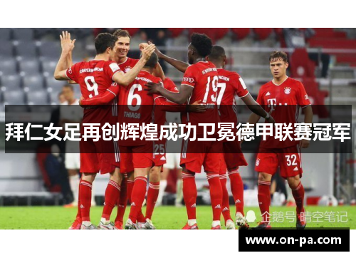 拜仁女足再创辉煌成功卫冕德甲联赛冠军 拜仁女足再创辉煌成功卫冕德甲联赛冠军
