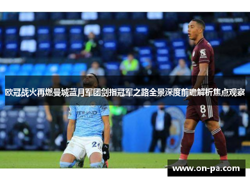 欧冠战火再燃曼城蓝月军团剑指冠军之路全景深度前瞻解析焦点观察 欧冠战火再燃曼城蓝月军团剑指冠军之路全景深度前瞻解析焦点观察