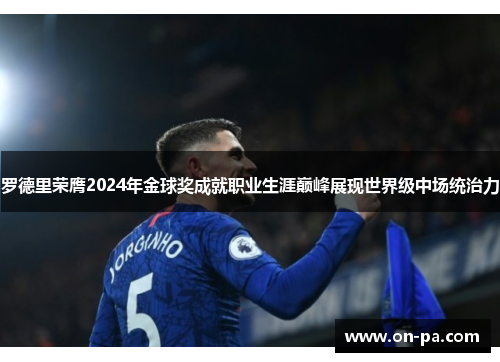 罗德里荣膺2024年金球奖成就职业生涯巅峰展现世界级中场统治力