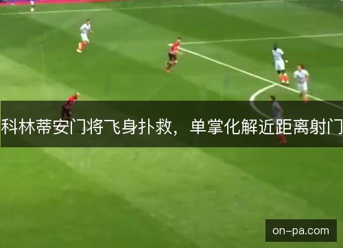 科林蒂安门将飞身扑救，单掌化解近距离射门